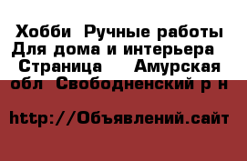 Хобби. Ручные работы Для дома и интерьера - Страница 2 . Амурская обл.,Свободненский р-н